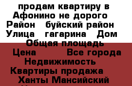 продам квартиру в Афонино не дорого › Район ­ буйский район › Улица ­ гагарина › Дом ­ 34 › Общая площадь ­ 60 › Цена ­ 450 - Все города Недвижимость » Квартиры продажа   . Ханты-Мансийский,Нижневартовск г.